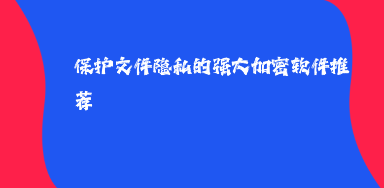 保护文件隐私的强大<a href='https://www.anbingsoft.com/' target='_blank'><u>加密软件</u></a>推荐