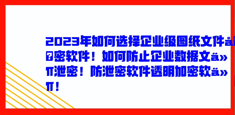 2023年如何选择企业级图纸文件<a href='https://www.anbingsoft.com/' target='_blank'><u>加密软件</u></a>！如何防止企业数据文件泄密！防泄密软件透明<a href='https://www.anbingsoft.com/' target='_blank'><u>加密软件</u></a>！