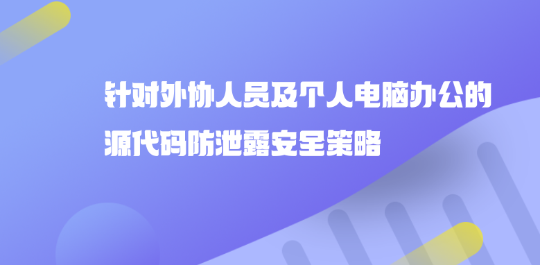 针对外协人员及个人电脑办公的源代码防泄露安全策略