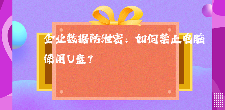 企业数据防泄密：如何禁止电脑使用U盘？