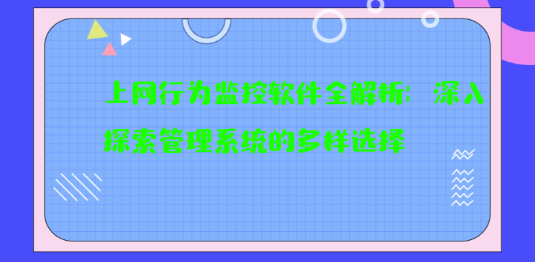 上网行为监控软件全解析：深入探索管理系统的多样选择