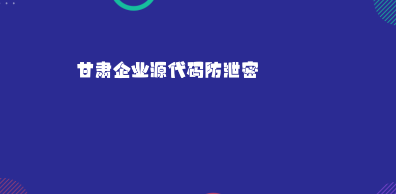 甘肃企业<a href='https://www.anbingsoft.com/code/' target='_blank'><u>源代码防泄密</u></a>