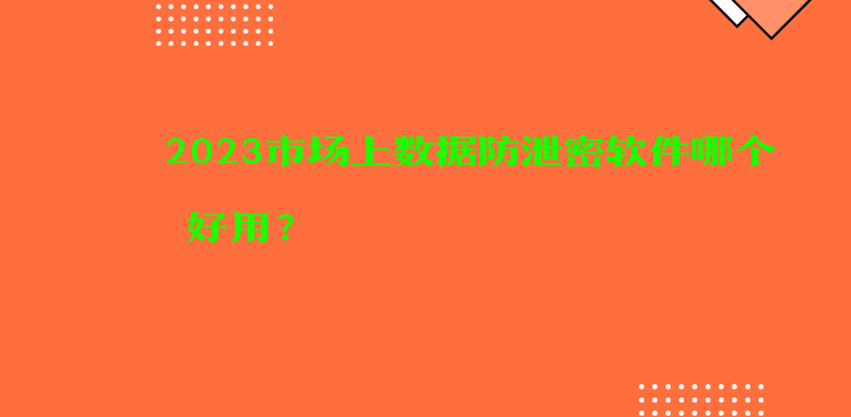 2023市场上<a href='https://www.anbingsoft.com/zhuanti/fxmsoft/' target='_blank'><u>数据防泄密软件</u></a>哪个最好用?