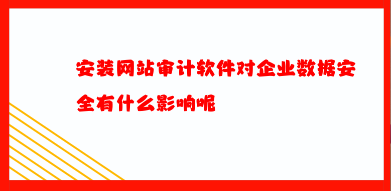 安装网站审计软件对企业数据安全有什么影响呢