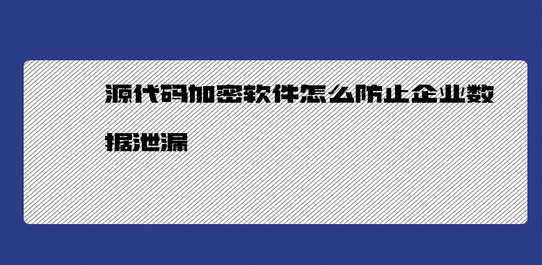 源代码加密软件怎么防止企业数据泄漏