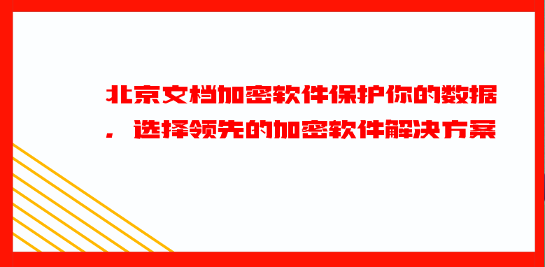 北京文档加密软件保护你的数据，选择领先的加密软件解决方案   