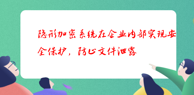 隐形加密系统在企业内部实现安全保护，防止文件泄露