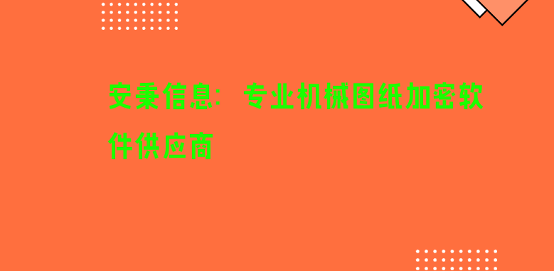 安秉信息：专业机械<a href='https://www.anbingsoft.com/jiami' target='_blank'><u>图纸加密</u></a>软件供应商 