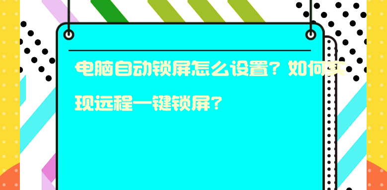 电脑自动锁屏怎么设置？如何实现远程一键锁屏？