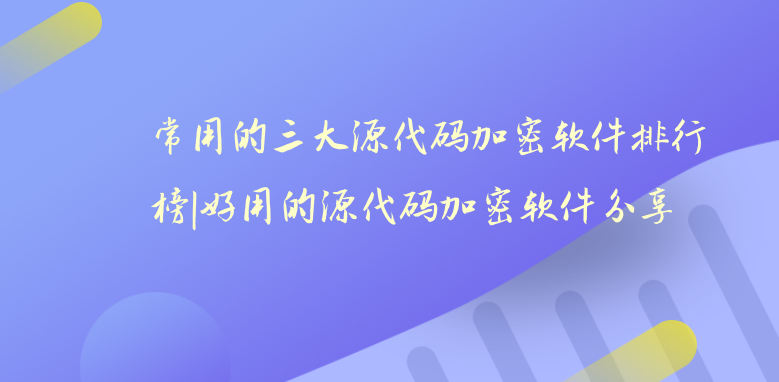 常用的三大源代码<a href='https://www.anbingsoft.com/' target='_blank'><u>加密软件</u></a>排行榜|好用的源代码<a href='https://www.anbingsoft.com/' target='_blank'><u>加密软件</u></a>分享