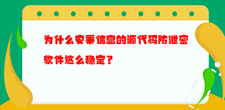 为什么安秉信息的源代码防泄密软件这么稳定？