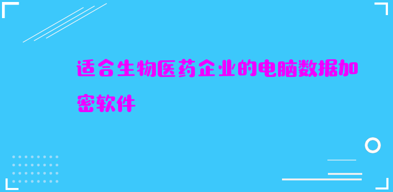 适合生物医药企业的电脑数据加密软件