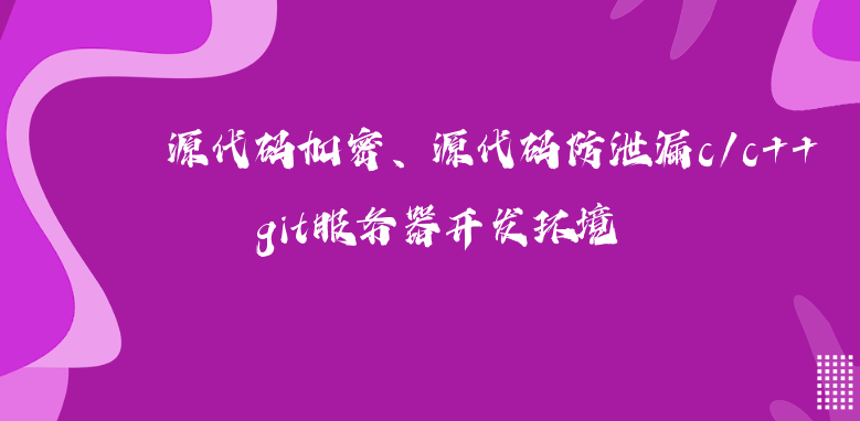 源代码加密、源代码防泄漏c/c++与git服务器开发环境