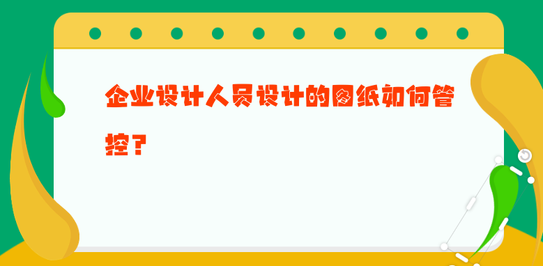 企业设计人员设计的图纸如何管控？