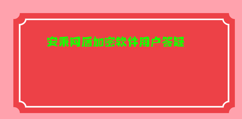 安秉网盾加密软件用户答疑