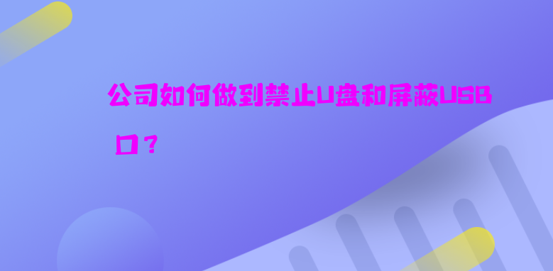 公司如何做到禁止U盘和屏蔽USB接口？