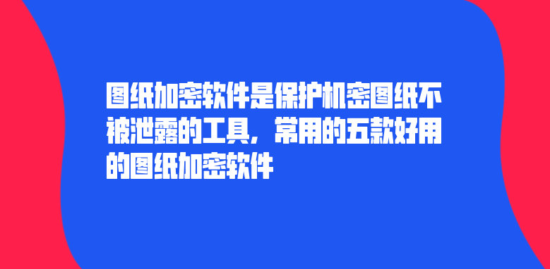 <a href='https://www.anbingsoft.com/jiami' target='_blank'><u>图纸加密</u></a>软件是保护机密图纸不被泄露的工具，常用的五款好用的<a href='https://www.anbingsoft.com/jiami' target='_blank'><u>图纸加密</u></a>软件