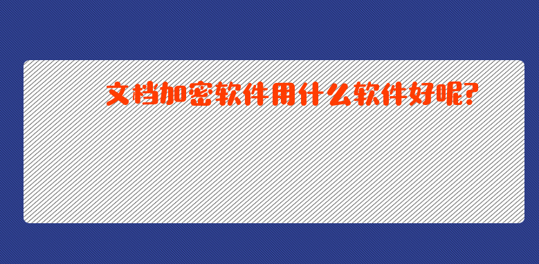 <a href='https://www.anbingsoft.com/' target='_blank'><u>文档加密软件</u></a>用什么软件好呢？