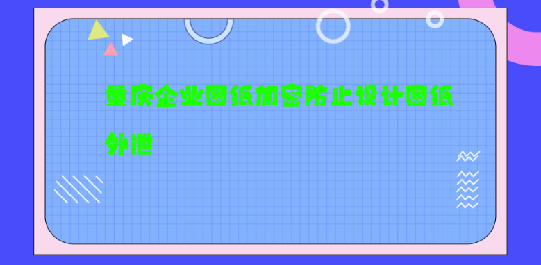 重庆企业<a href='https://www.anbingsoft.com/jiami' target='_blank'><u>图纸加密</u></a>防止设计图纸外泄