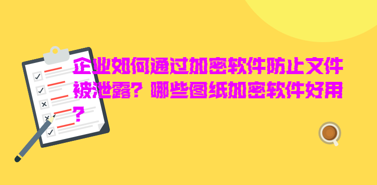 企业如何通过<a href='https://www.anbingsoft.com/' target='_blank'><u>加密软件</u></a>防止文件被泄露？哪些图纸<a href='https://www.anbingsoft.com/' target='_blank'><u>加密软件</u></a>好用？ 