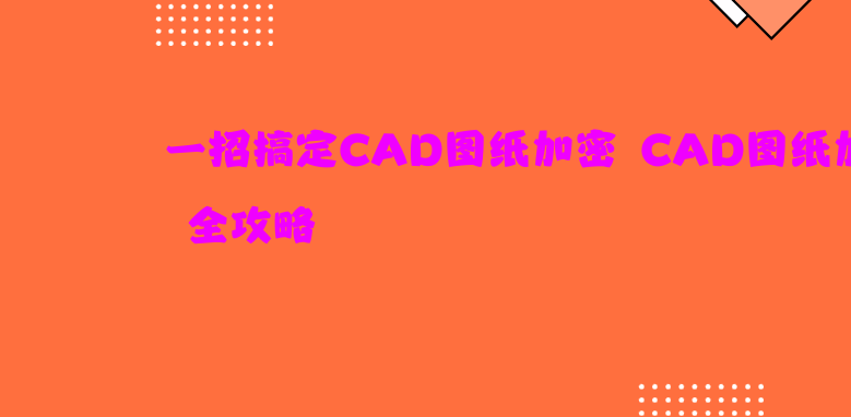 一招搞定CAD<a href='https://www.anbingsoft.com/jiami' target='_blank'><u>图纸加密</u></a> CAD<a href='https://www.anbingsoft.com/jiami' target='_blank'><u>图纸加密</u></a>全攻略