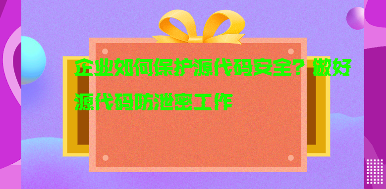 企业如何保护源代码安全？做好<a href='https://www.anbingsoft.com/code/' target='_blank'><u>源代码防泄密</u></a>工作