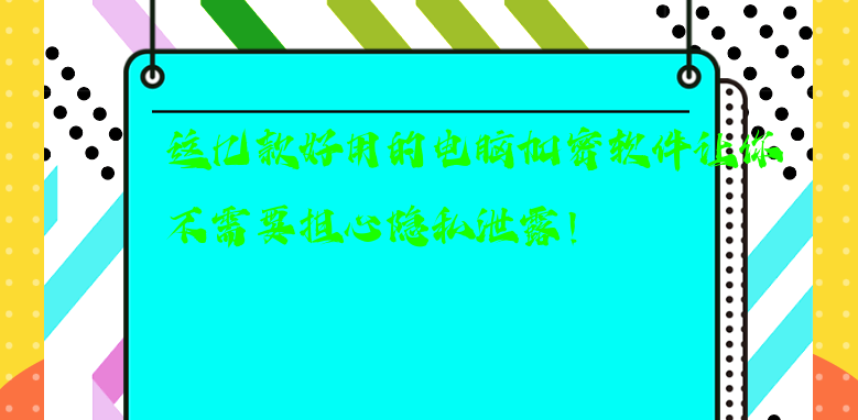 这几款好用的电脑<a href='https://www.anbingsoft.com/' target='_blank'><u>加密软件</u></a>让你不需要担心隐私泄露！