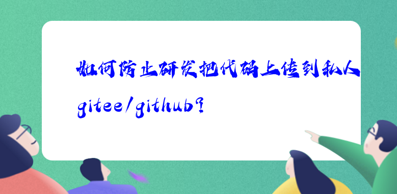 如何防止研发把代码上传到私人gitee/github？