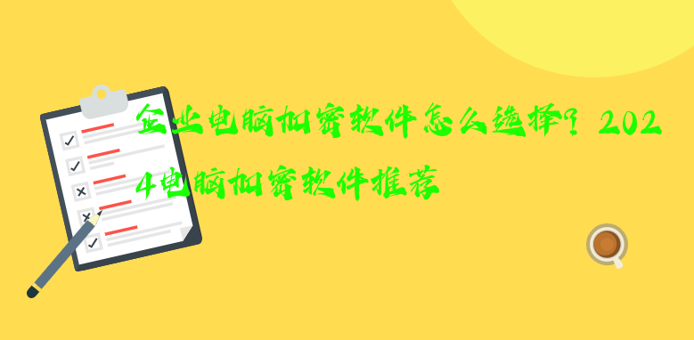 企业电脑<a href='https://www.anbingsoft.com/' target='_blank'><u>加密软件</u></a>怎么选择？2024电脑<a href='https://www.anbingsoft.com/' target='_blank'><u>加密软件</u></a>推荐