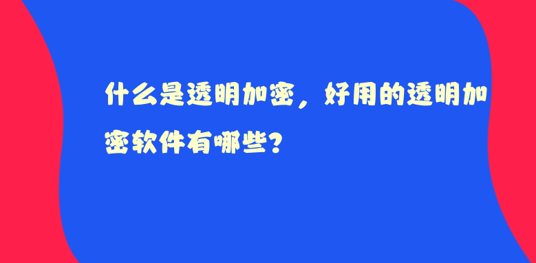 什么是透明加密，好用的透明加密软件有哪些？