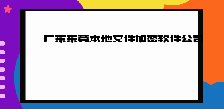 广东东莞本地文件加密软件公司