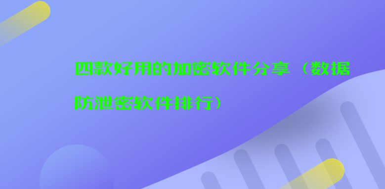 四款好用的加密软件分享（数据防泄密软件排行）